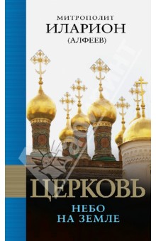 Церковь: Небо на земле. Митрополит Иларион (Алфеев)