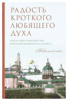 Радость кроткого любящего духа. Монастыри и монашество в русской жизни начала ХХ века: Живые голоса